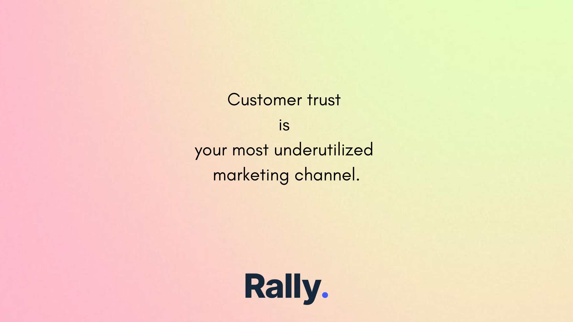 Customer trust is your most underutilized marketing channel